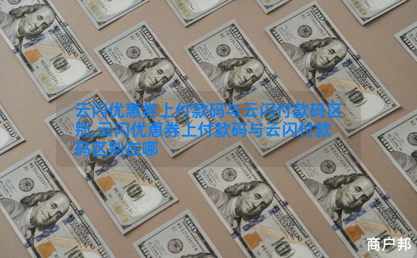 云闪优惠券上付款码与云闪付款码区别,云闪优惠券上付款码与云闪付款码区别在哪