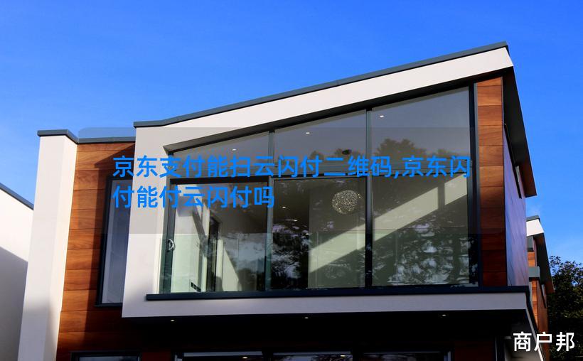 京东支付能扫云闪付二维码,京东闪付能付云闪付吗