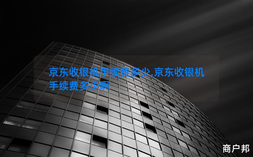京东收银机手续费多少,京东收银机手续费多少啊