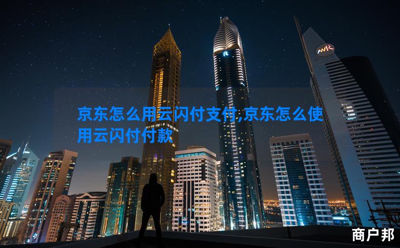 京东怎么用云闪付支付,京东怎么使用云闪付付款
