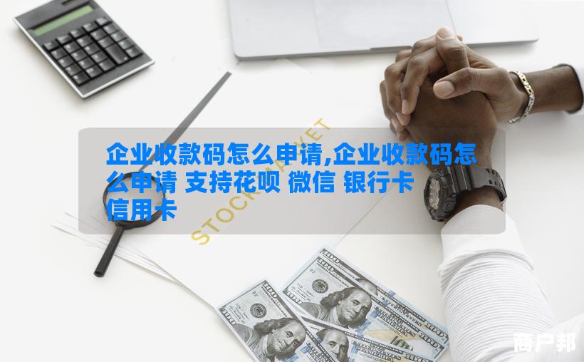 企业收款码怎么申请,企业收款码怎么申请 支持花呗 微信 银行卡 信用卡