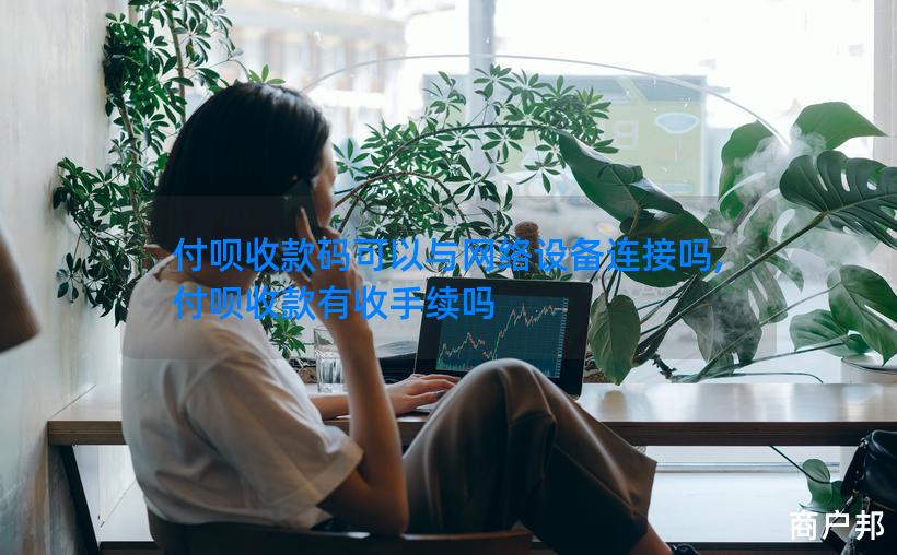 付呗收款码可以与网络设备连接吗,付呗收款有收手续吗