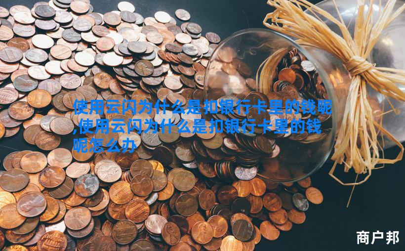 使用云闪为什么是扣银行卡里的钱呢,使用云闪为什么是扣银行卡里的钱呢怎么办