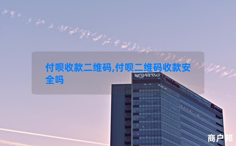 付呗收款二维码,付呗二维码收款安全吗