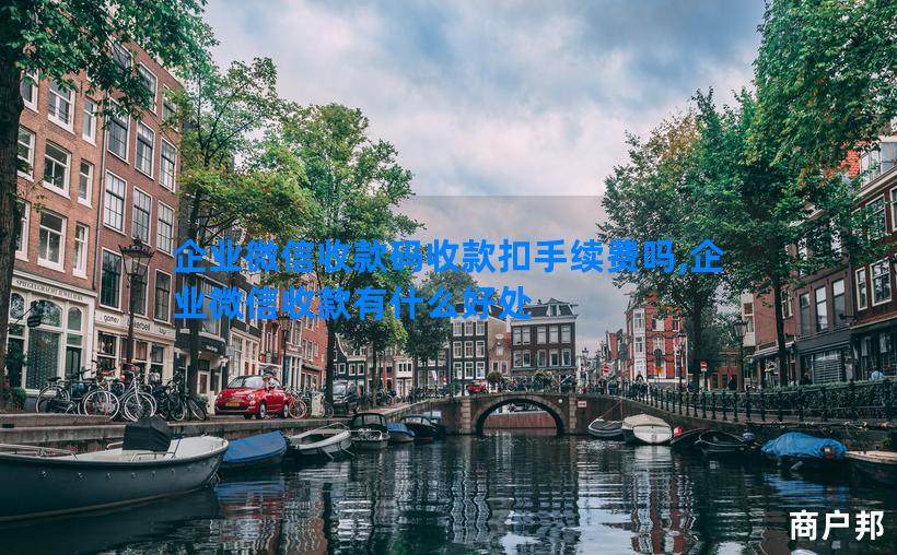 企业微信收款码收款扣手续费吗,企业微信收款有什么好处