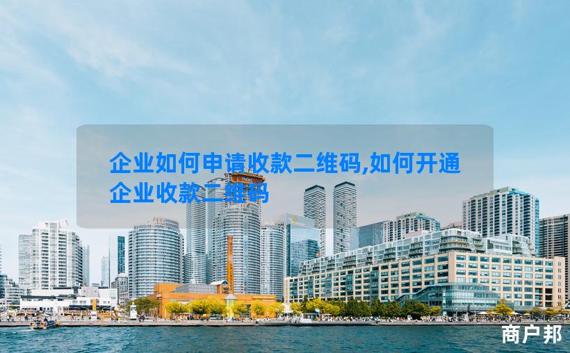企业如何申请收款二维码,如何开通企业收款二维码