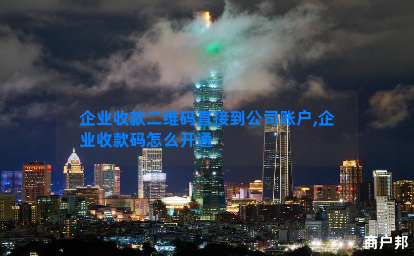 企业收款二维码直接到公司账户,企业收款码怎么开通