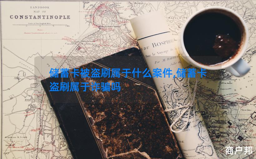 储蓄卡被盗刷属于什么案件,储蓄卡盗刷属于诈骗吗