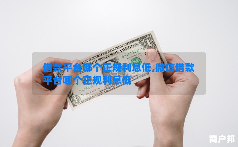借款平台哪个正规利息低,微信借款平台哪个正规利息低