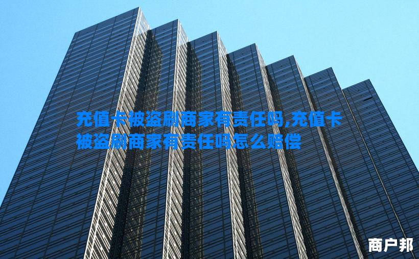 充值卡被盗刷商家有责任吗,充值卡被盗刷商家有责任吗怎么赔偿