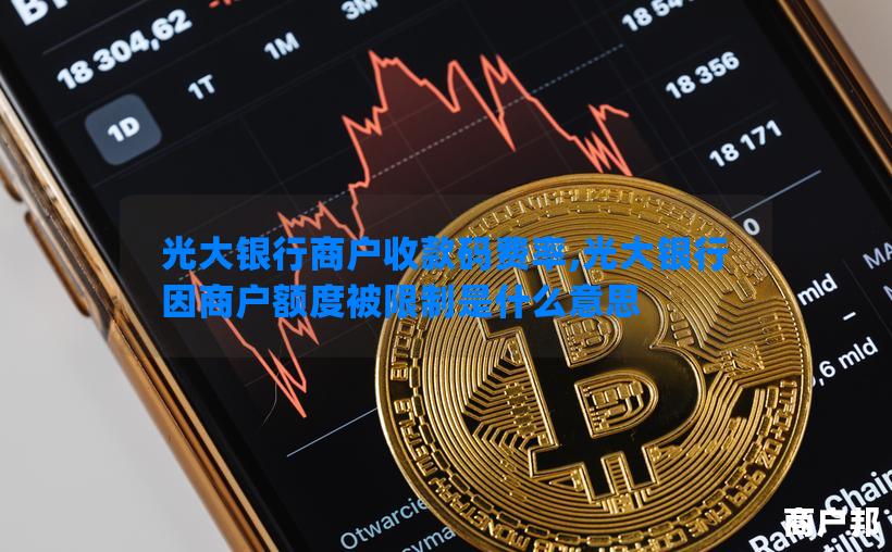 光大银行商户收款码费率,光大银行因商户额度被限制是什么意思