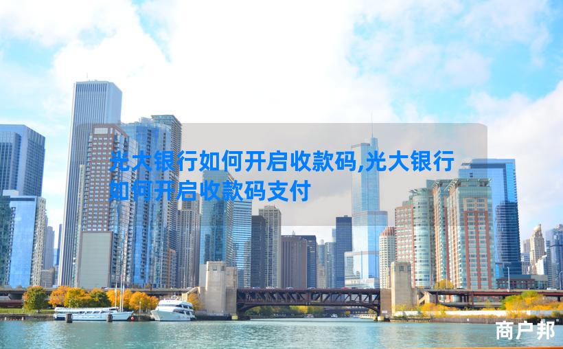 光大银行如何开启收款码,光大银行如何开启收款码支付