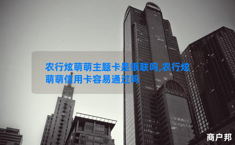 农行炫萌萌主题卡是银联吗,农行炫萌萌信用卡容易通过吗
