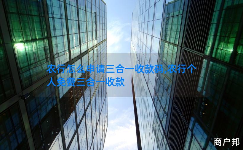 农行怎么申请三合一收款码,农行个人免费三合一收款