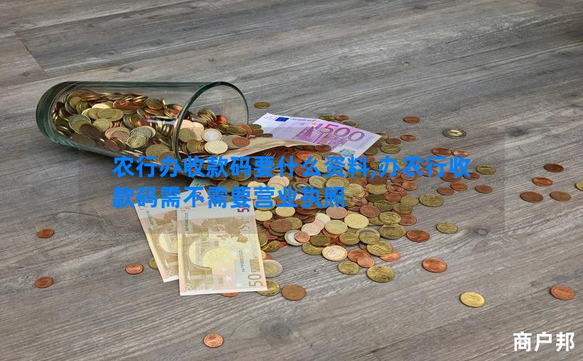 农行办收款码要什么资料,办农行收款码需不需要营业执照