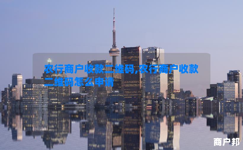 农行商户收款二维码,农行商户收款二维码怎么申请