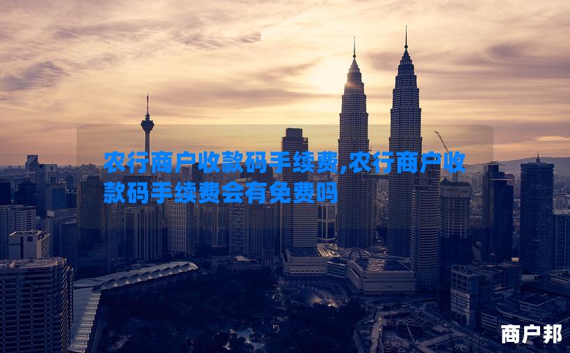 农行商户收款码手续费,农行商户收款码手续费会有免费吗