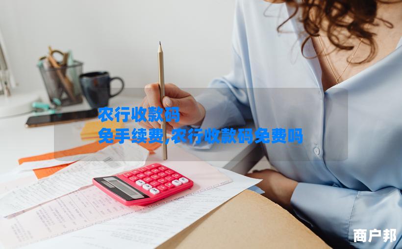 农行收款码 免手续费,农行收款码免费吗