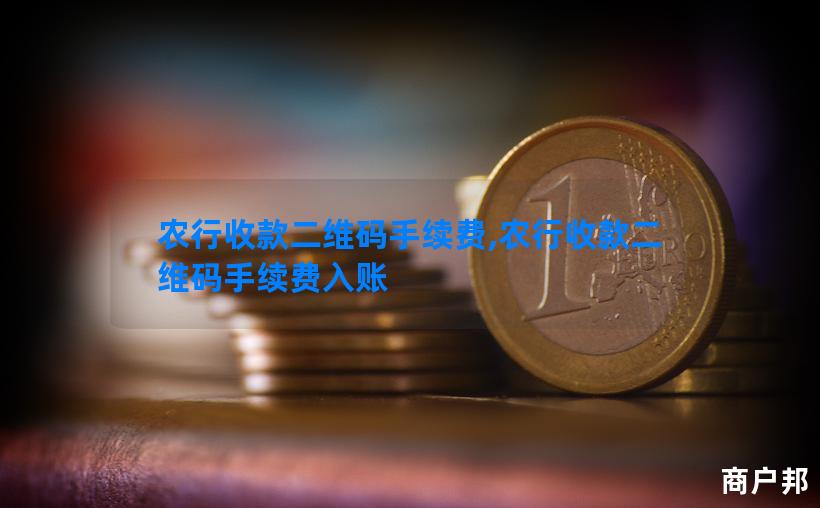 农行收款二维码手续费,农行收款二维码手续费入账