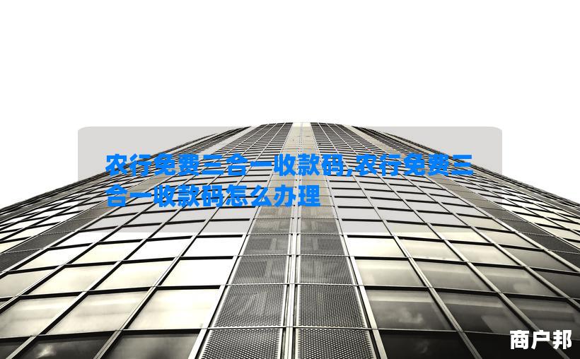 农行免费三合一收款码,农行免费三合一收款码怎么办理