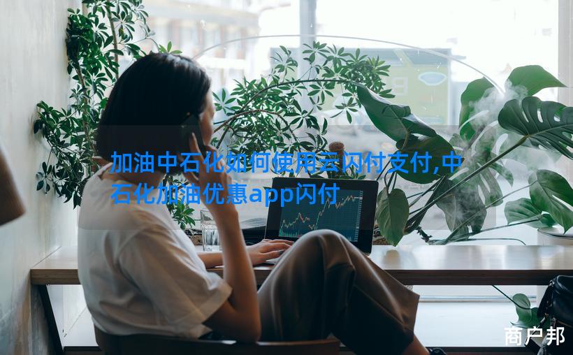 加油中石化如何使用云闪付支付,中石化加油优惠app闪付