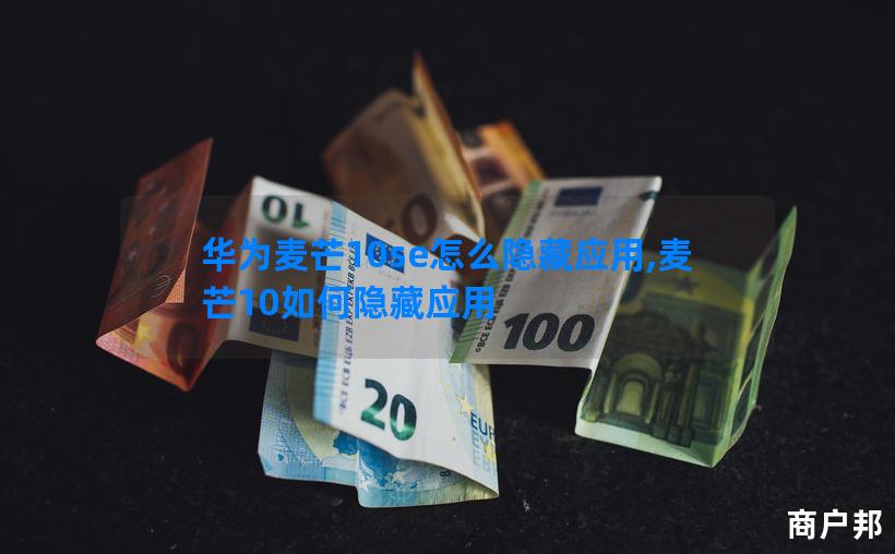 华为麦芒10se怎么隐藏应用,麦芒10如何隐藏应用