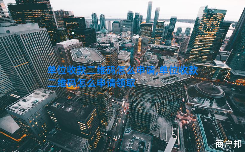 单位收款二维码怎么申请,单位收款二维码怎么申请领取