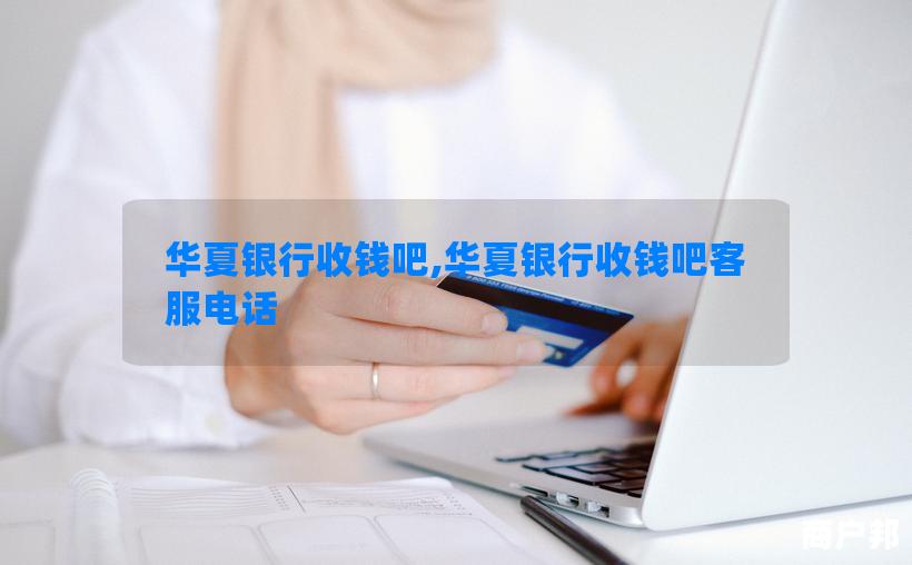华夏银行收钱吧,华夏银行收钱吧客服电话
