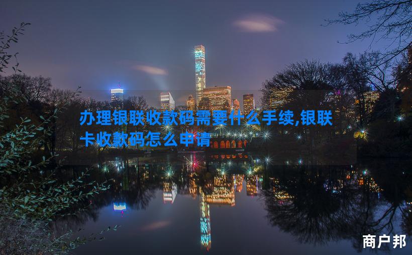 办理银联收款码需要什么手续,银联卡收款码怎么申请