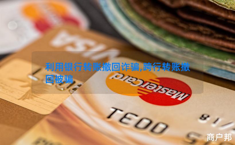 利用银行转账撤回诈骗,跨行转账撤回被骗