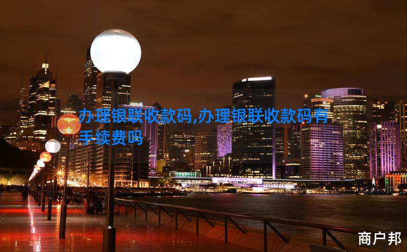办理银联收款码,办理银联收款码有手续费吗