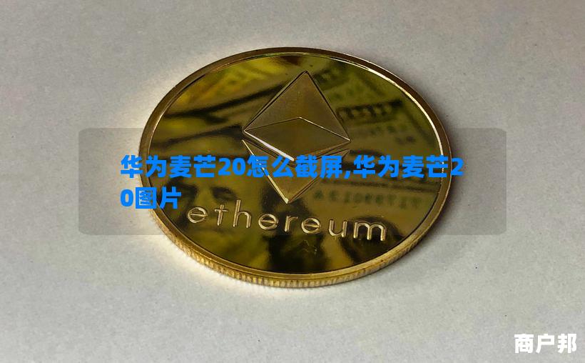 华为麦芒20怎么截屏,华为麦芒20图片