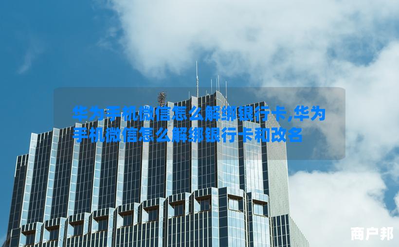 华为手机微信怎么解绑银行卡,华为手机微信怎么解绑银行卡和改名