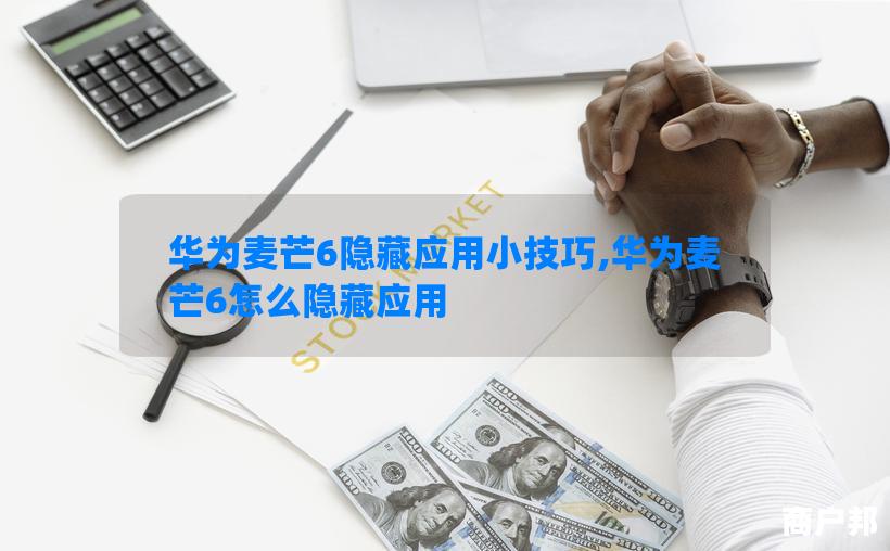 华为麦芒6隐藏应用小技巧,华为麦芒6怎么隐藏应用
