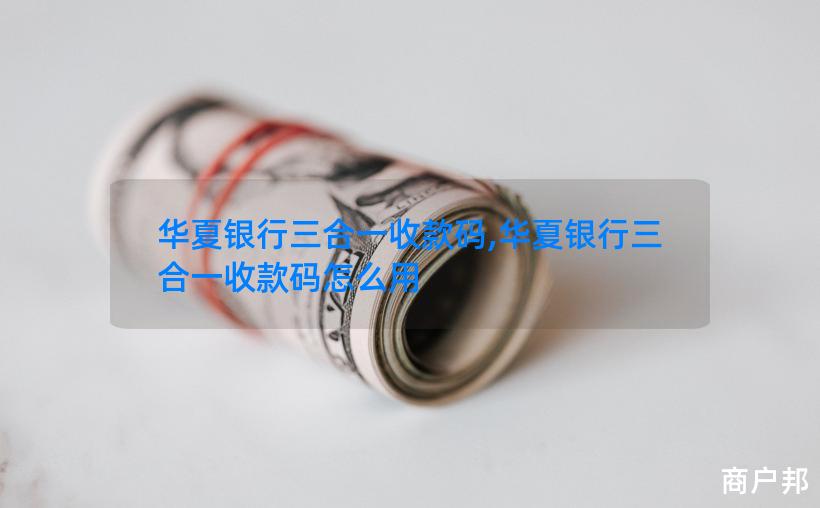 华夏银行三合一收款码,华夏银行三合一收款码怎么用