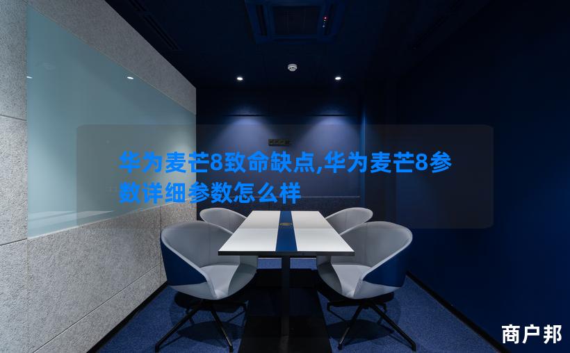华为麦芒8致命缺点,华为麦芒8参数详细参数怎么样