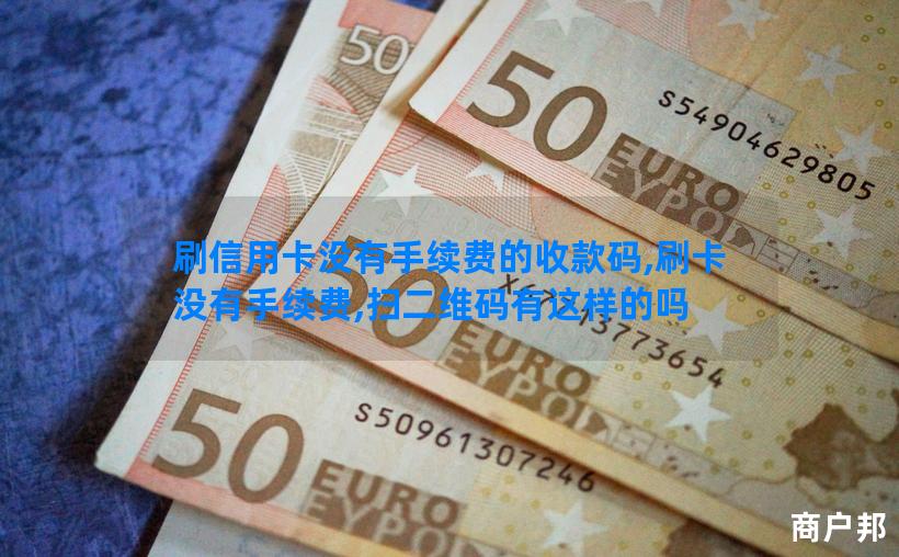 刷信用卡没有手续费的收款码,刷卡没有手续费,扫二维码有这样的吗