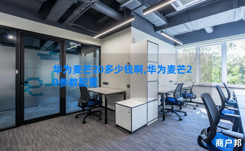 华为麦芒20多少钱啊,华为麦芒20参数配置