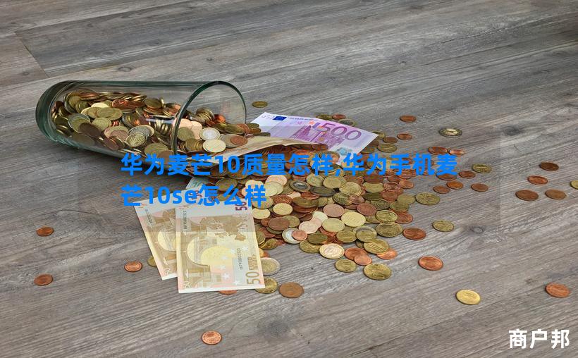 华为麦芒10质量怎样,华为手机麦芒10se怎么样