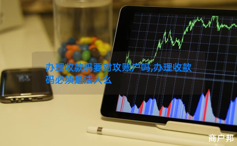 办理收款码要对攻账户吗,办理收款码必须是法人么