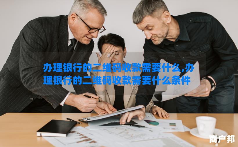 办理银行的二维码收款需要什么,办理银行的二维码收款需要什么条件