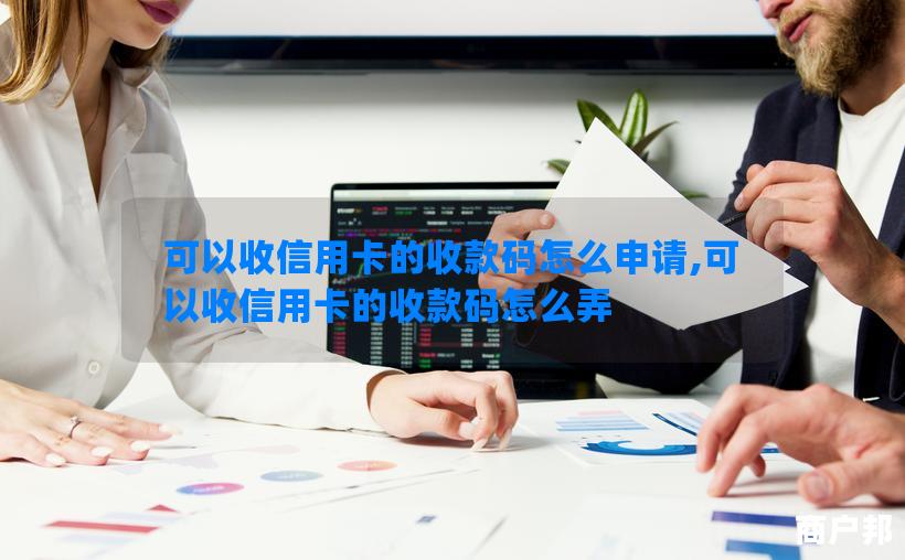 可以收信用卡的收款码怎么申请,可以收信用卡的收款码怎么弄