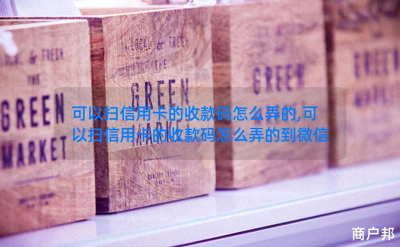 可以扫信用卡的收款码怎么弄的,可以扫信用卡的收款码怎么弄的到微信