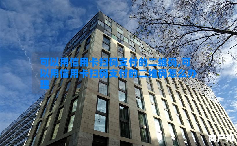 可以用信用卡扫码支付的二维码,可以用信用卡扫码支付的二维码怎么办理