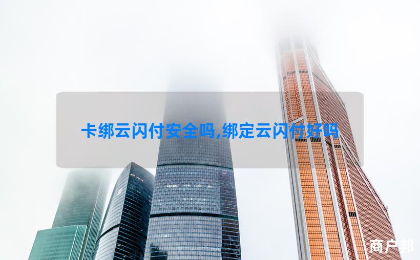 卡绑云闪付安全吗,绑定云闪付好吗