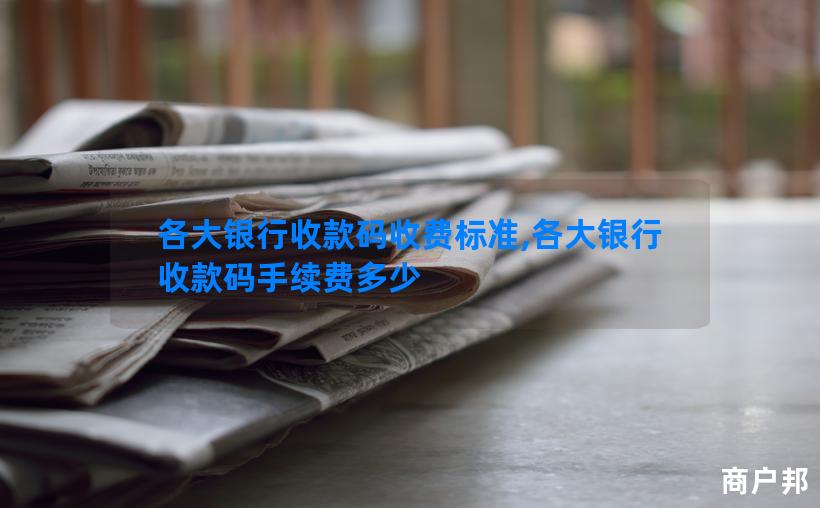各大银行收款码收费标准,各大银行收款码手续费多少