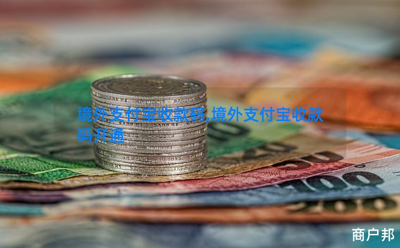 境外支付宝收款码,境外支付宝收款码开通