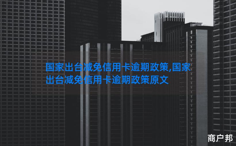 国家出台减免信用卡逾期政策,国家出台减免信用卡逾期政策原文