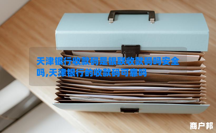 天津银行收款码是银联收款码吗安全吗,天津银行的收款码可靠吗
