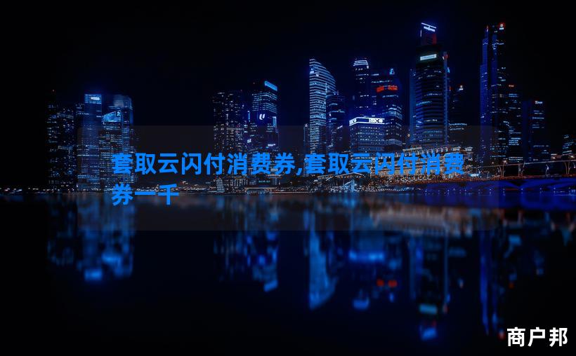 套取云闪付消费券,套取云闪付消费券一千